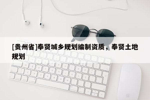 [貴州省]奉賢城鄉規劃編制資質，奉賢土地規劃