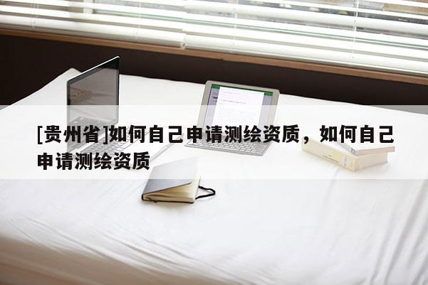 [貴州省]如何自己申請測繪資質，如何自己申請測繪資質