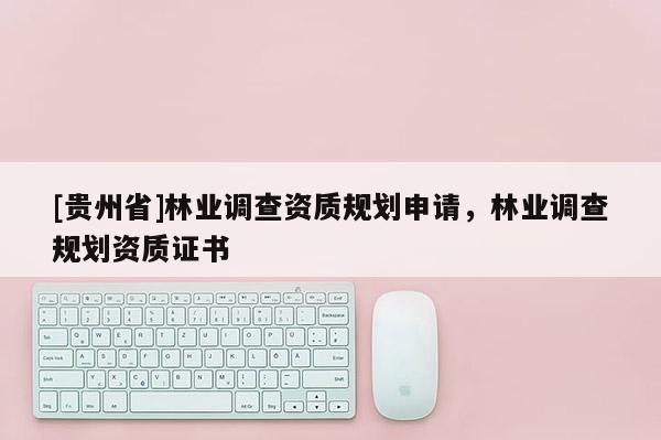 [貴州省]林業調查資質規劃申請，林業調查規劃資質證書