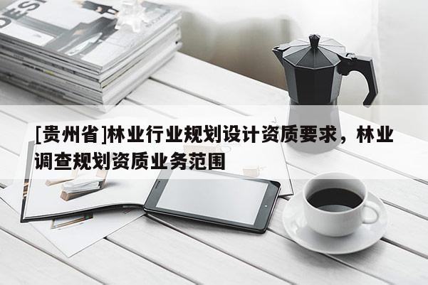 [貴州省]林業行業規劃設計資質要求，林業調查規劃資質業務范圍