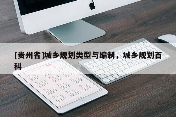[貴州省]城鄉(xiāng)規(guī)劃類型與編制，城鄉(xiāng)規(guī)劃百科
