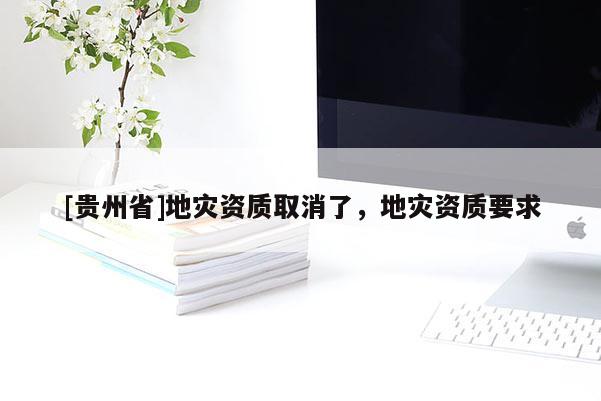 [貴州省]地災資質取消了，地災資質要求