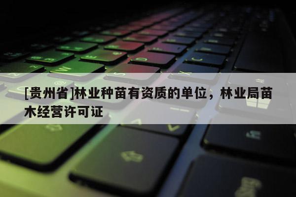 [貴州省]林業種苗有資質的單位，林業局苗木經營許可證