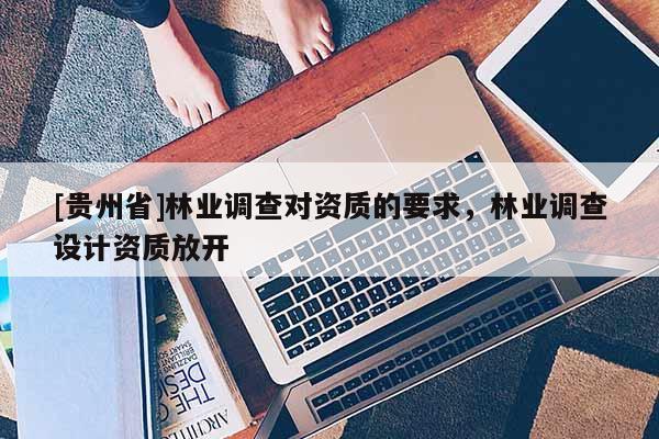 [貴州省]林業調查對資質的要求，林業調查設計資質放開