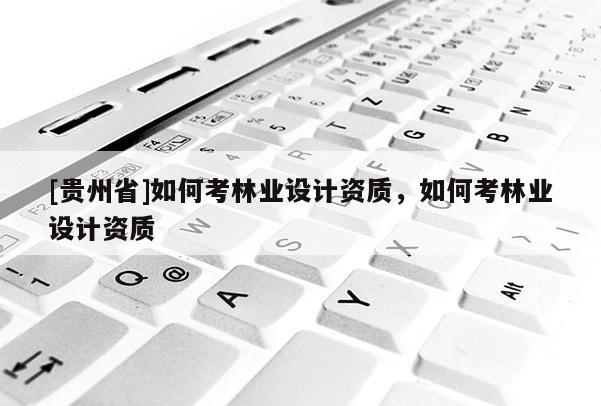 [貴州省]如何考林業設計資質，如何考林業設計資質