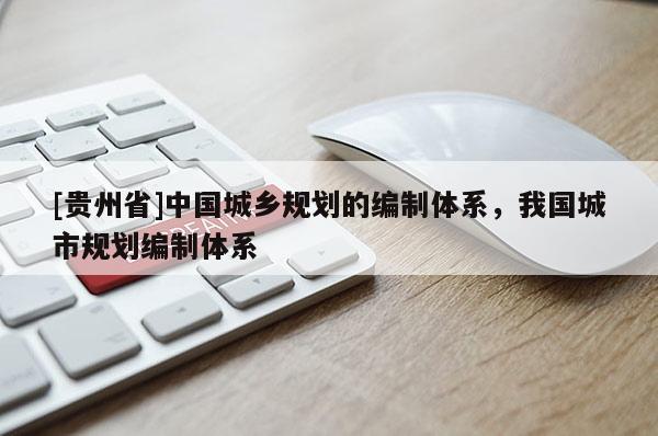 [貴州省]中國城鄉規劃的編制體系，我國城市規劃編制體系