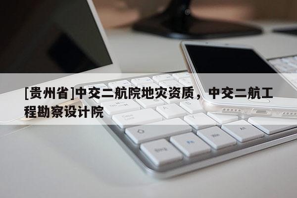 [貴州省]中交二航院地災(zāi)資質(zhì)，中交二航工程勘察設(shè)計(jì)院