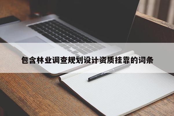 包含林業調查規劃設計資質掛靠的詞條