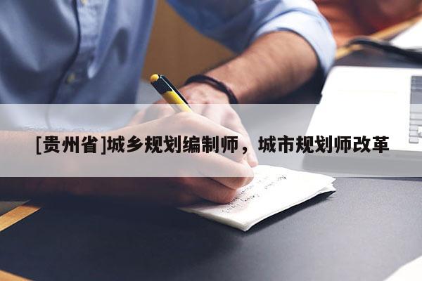 [貴州省]城鄉規劃編制師，城市規劃師改革