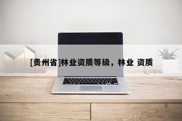 [貴州省]林業資質等級，林業 資質