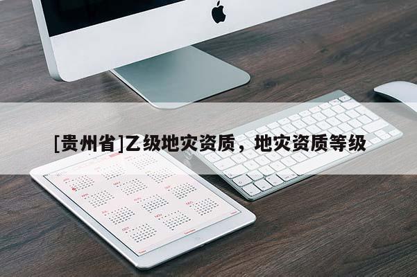 [貴州省]乙級地災資質，地災資質等級