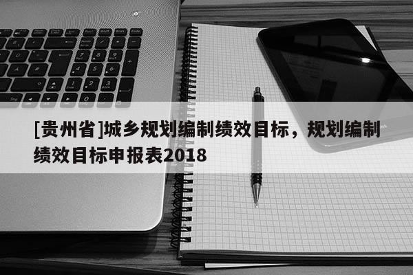 [貴州省]城鄉規劃編制績效目標，規劃編制績效目標申報表2018