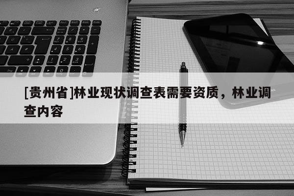 [貴州省]林業現狀調查表需要資質，林業調查內容