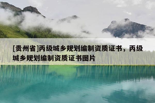 [貴州省]丙級城鄉(xiāng)規(guī)劃編制資質(zhì)證書，丙級城鄉(xiāng)規(guī)劃編制資質(zhì)證書圖片