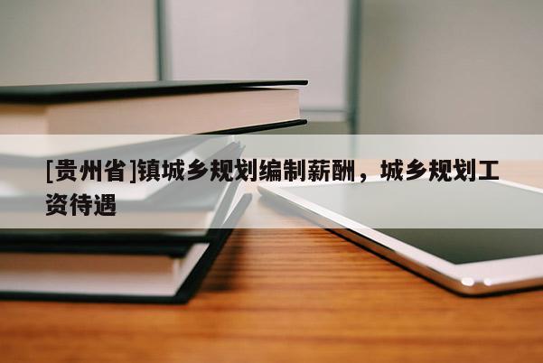 [貴州省]鎮(zhèn)城鄉(xiāng)規(guī)劃編制薪酬，城鄉(xiāng)規(guī)劃工資待遇