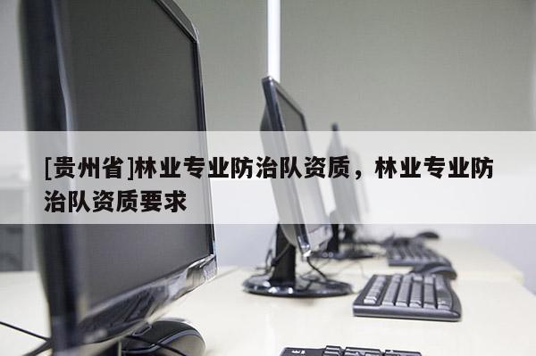 [貴州省]林業專業防治隊資質，林業專業防治隊資質要求