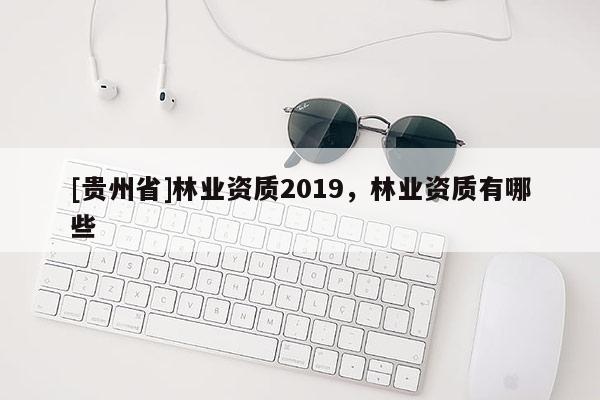 [貴州省]林業資質2019，林業資質有哪些
