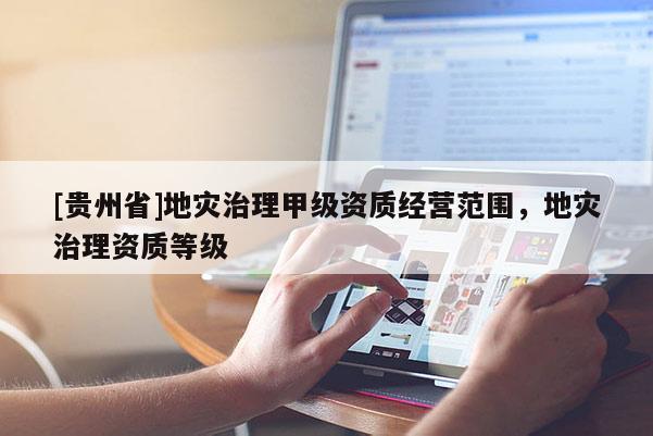 [貴州省]地災治理甲級資質經營范圍，地災治理資質等級