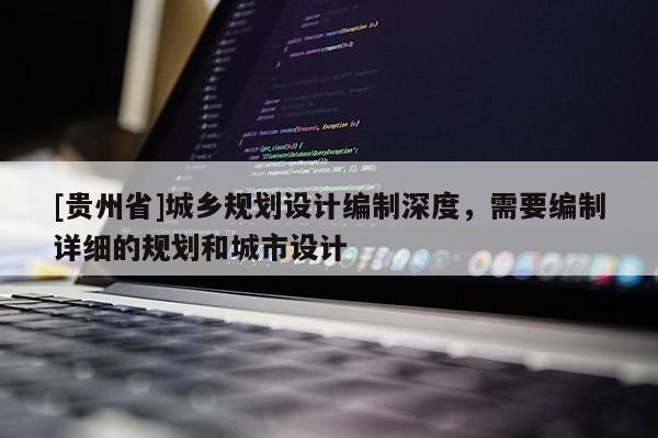 [貴州省]城鄉規劃設計編制深度，需要編制詳細的規劃和城市設計