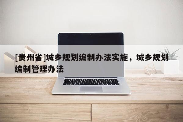 [貴州省]城鄉規劃編制辦法實施，城鄉規劃編制管理辦法