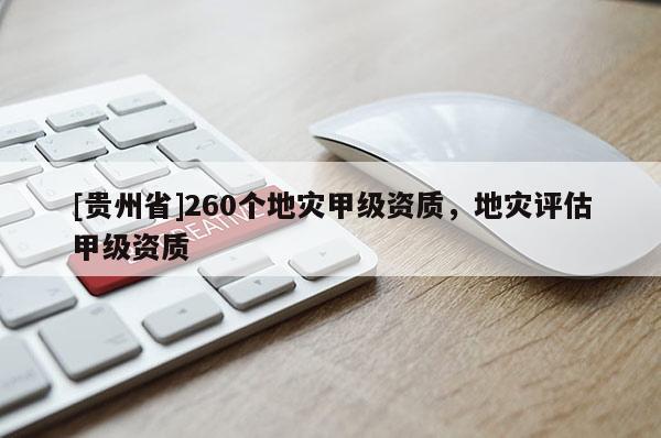 [貴州省]260個地災甲級資質，地災評估甲級資質