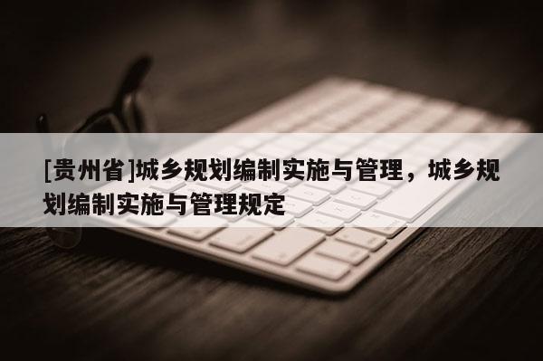 [貴州省]城鄉規劃編制實施與管理，城鄉規劃編制實施與管理規定