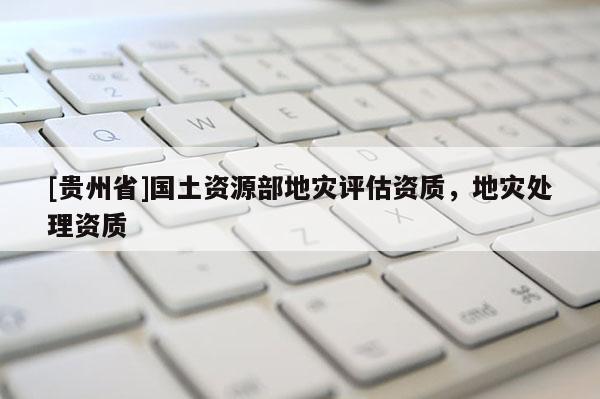 [貴州省]國土資源部地災評估資質，地災處理資質