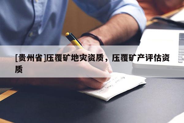 [貴州省]壓覆礦地災資質，壓覆礦產評估資質