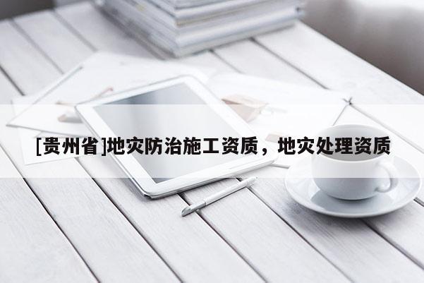 [貴州省]地災(zāi)防治施工資質(zhì)，地災(zāi)處理資質(zhì)