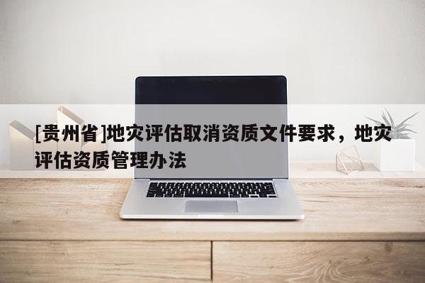 [貴州省]地災評估取消資質文件要求，地災評估資質管理辦法