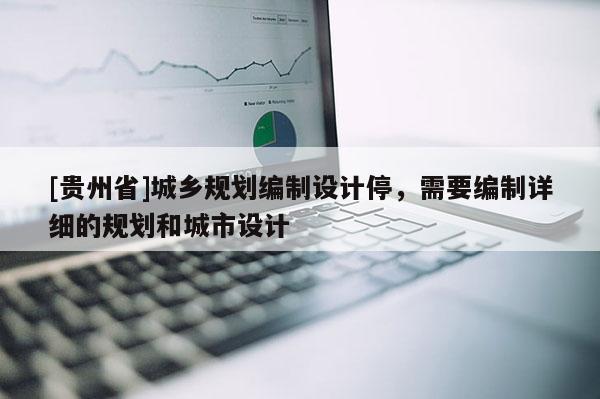 [貴州省]城鄉規劃編制設計停，需要編制詳細的規劃和城市設計