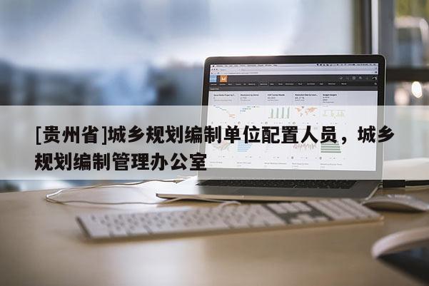 [貴州省]城鄉規劃編制單位配置人員，城鄉規劃編制管理辦公室