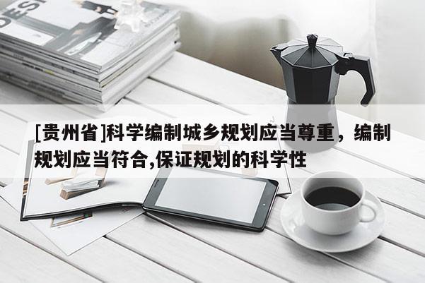 [貴州省]科學編制城鄉規劃應當尊重，編制規劃應當符合,保證規劃的科學性