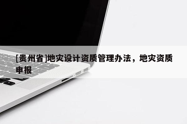 [貴州省]地災設計資質管理辦法，地災資質申報