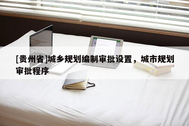 [貴州省]城鄉規劃編制審批設置，城市規劃審批程序