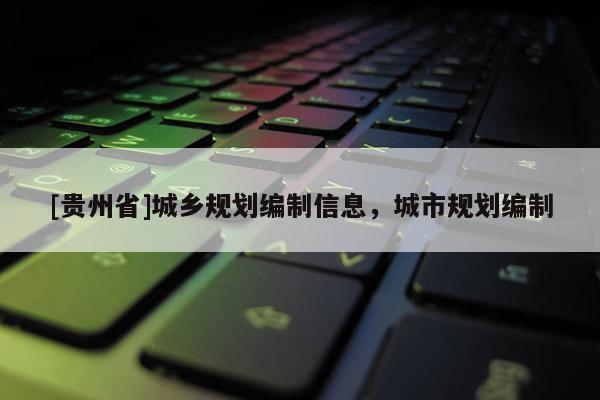 [貴州省]城鄉規劃編制信息，城市規劃編制