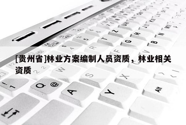 [貴州省]林業方案編制人員資質，林業相關資質