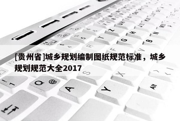 [貴州省]城鄉規劃編制圖紙規范標準，城鄉規劃規范大全2017