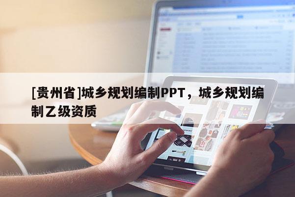 [貴州省]城鄉(xiāng)規(guī)劃編制PPT，城鄉(xiāng)規(guī)劃編制乙級(jí)資質(zhì)