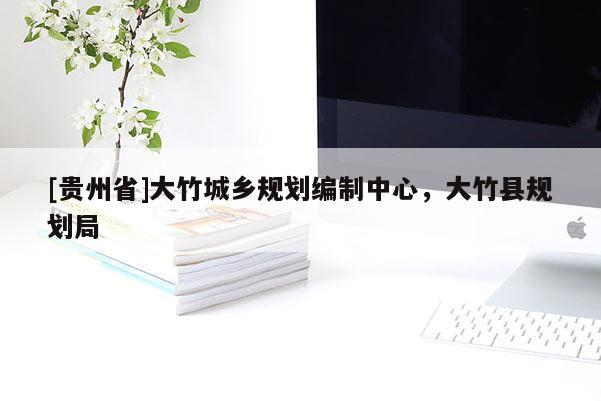 [貴州省]大竹城鄉規劃編制中心，大竹縣規劃局