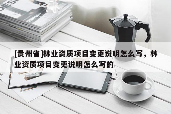 [貴州省]林業資質項目變更說明怎么寫，林業資質項目變更說明怎么寫的