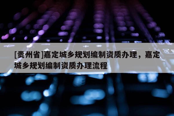[貴州省]嘉定城鄉規劃編制資質辦理，嘉定城鄉規劃編制資質辦理流程