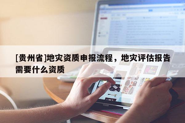 [貴州省]地災資質申報流程，地災評估報告需要什么資質