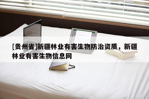 [貴州省]新疆林業有害生物防治資質，新疆林業有害生物信息網