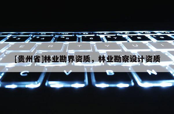 [貴州省]林業勘界資質，林業勘察設計資質