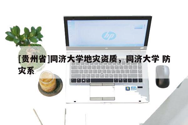 [貴州省]同濟(jì)大學(xué)地災(zāi)資質(zhì)，同濟(jì)大學(xué) 防災(zāi)系