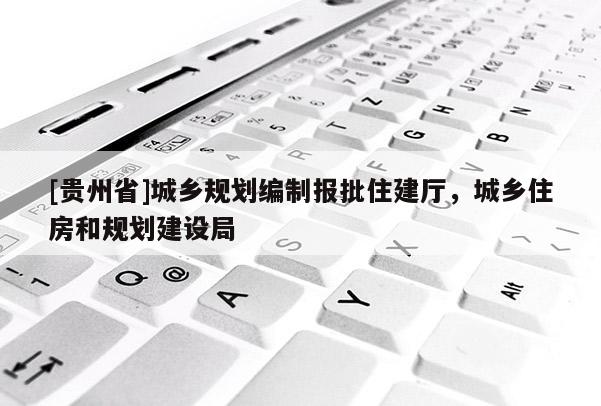 [貴州省]城鄉(xiāng)規(guī)劃編制報(bào)批住建廳，城鄉(xiāng)住房和規(guī)劃建設(shè)局