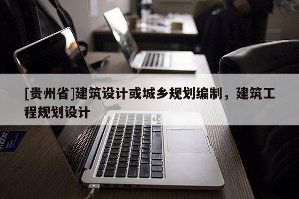 [貴州省]建筑設計或城鄉規劃編制，建筑工程規劃設計