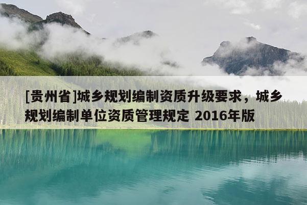 [貴州省]城鄉規劃編制資質升級要求，城鄉規劃編制單位資質管理規定 2016年版