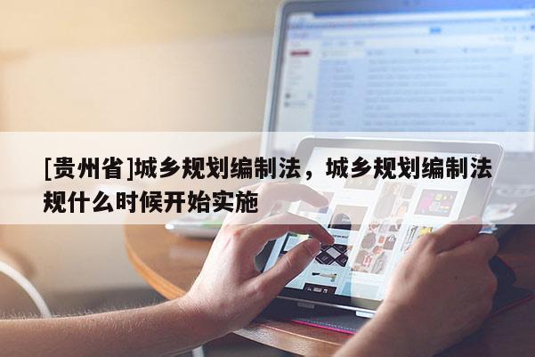 [貴州省]城鄉(xiāng)規(guī)劃編制法，城鄉(xiāng)規(guī)劃編制法規(guī)什么時候開始實施